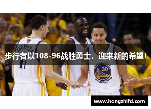 步行者以108-96战胜勇士，迎来新的希望！